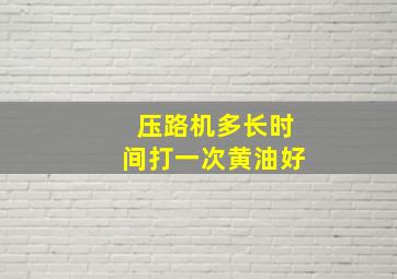 压路机多长时间打一次黄油好