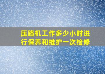 压路机工作多少小时进行保养和维护一次检修