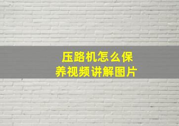 压路机怎么保养视频讲解图片