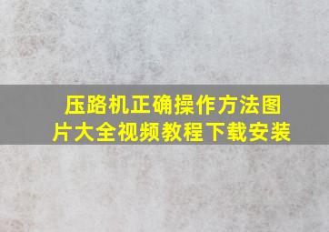 压路机正确操作方法图片大全视频教程下载安装