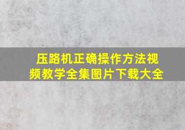 压路机正确操作方法视频教学全集图片下载大全