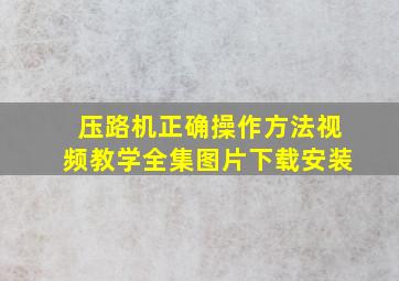 压路机正确操作方法视频教学全集图片下载安装