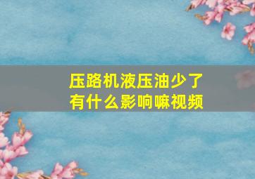 压路机液压油少了有什么影响嘛视频