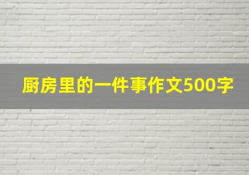 厨房里的一件事作文500字