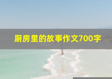 厨房里的故事作文700字