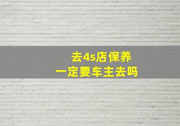 去4s店保养一定要车主去吗