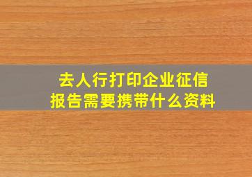 去人行打印企业征信报告需要携带什么资料