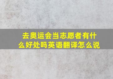 去奥运会当志愿者有什么好处吗英语翻译怎么说