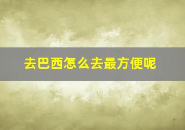 去巴西怎么去最方便呢