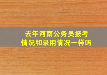 去年河南公务员报考情况和录用情况一样吗