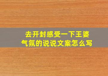 去开封感受一下王婆气氛的说说文案怎么写