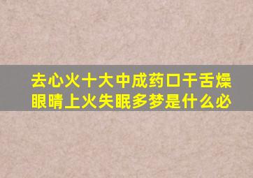 去心火十大中成药口干舌燥眼晴上火失眠多梦是什么必