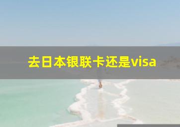 去日本银联卡还是visa