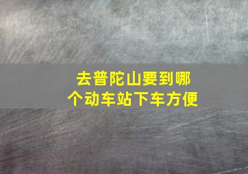 去普陀山要到哪个动车站下车方便