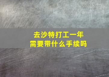 去沙特打工一年需要带什么手续吗