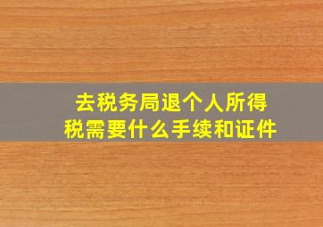 去税务局退个人所得税需要什么手续和证件