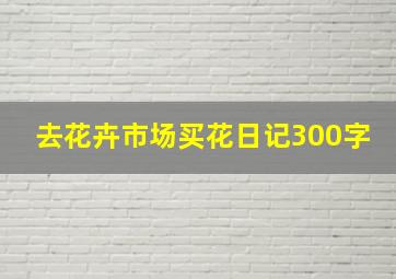 去花卉市场买花日记300字