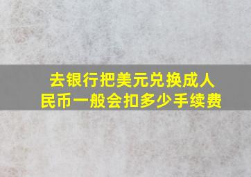 去银行把美元兑换成人民币一般会扣多少手续费