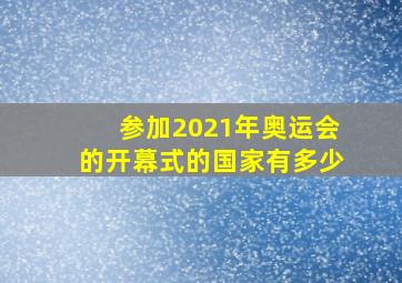 参加2021年奥运会的开幕式的国家有多少