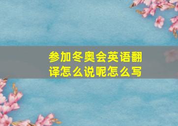 参加冬奥会英语翻译怎么说呢怎么写