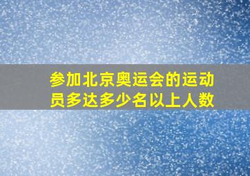 参加北京奥运会的运动员多达多少名以上人数