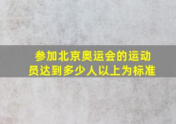 参加北京奥运会的运动员达到多少人以上为标准