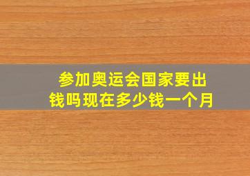 参加奥运会国家要出钱吗现在多少钱一个月