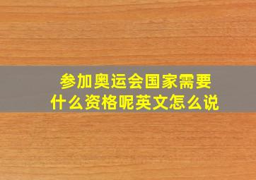 参加奥运会国家需要什么资格呢英文怎么说