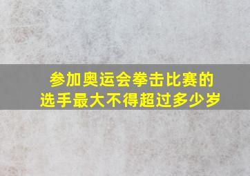 参加奥运会拳击比赛的选手最大不得超过多少岁