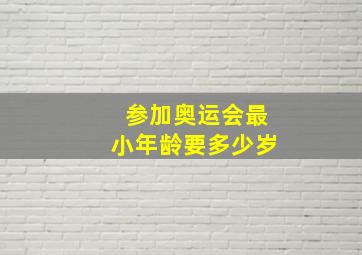 参加奥运会最小年龄要多少岁