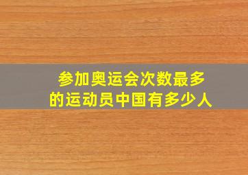 参加奥运会次数最多的运动员中国有多少人