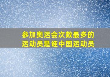 参加奥运会次数最多的运动员是谁中国运动员