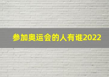 参加奥运会的人有谁2022