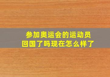 参加奥运会的运动员回国了吗现在怎么样了