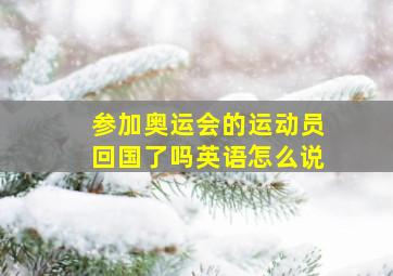 参加奥运会的运动员回国了吗英语怎么说