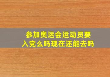 参加奥运会运动员要入党么吗现在还能去吗