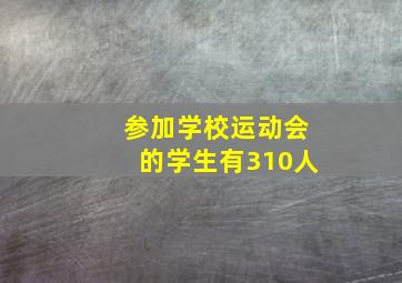 参加学校运动会的学生有310人