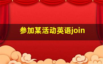 参加某活动英语join