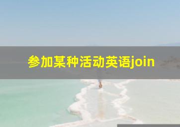 参加某种活动英语join