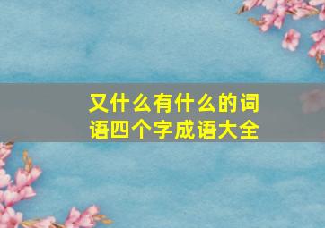 又什么有什么的词语四个字成语大全