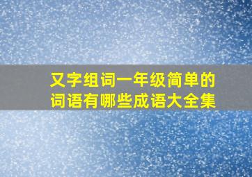 又字组词一年级简单的词语有哪些成语大全集