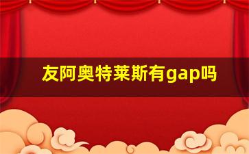 友阿奥特莱斯有gap吗