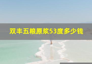 双丰五粮原浆53度多少钱