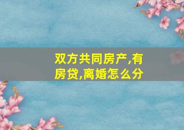 双方共同房产,有房贷,离婚怎么分