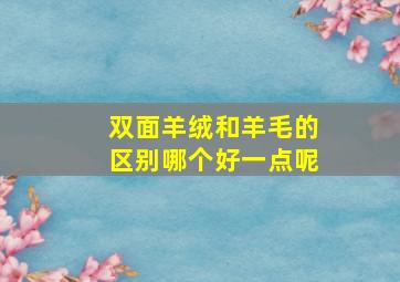 双面羊绒和羊毛的区别哪个好一点呢