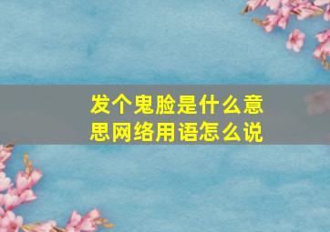 发个鬼脸是什么意思网络用语怎么说