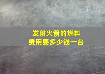 发射火箭的燃料费用要多少钱一台