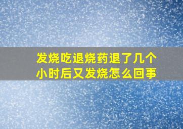 发烧吃退烧药退了几个小时后又发烧怎么回事