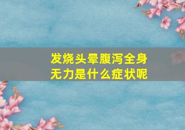 发烧头晕腹泻全身无力是什么症状呢