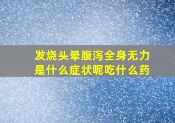 发烧头晕腹泻全身无力是什么症状呢吃什么药